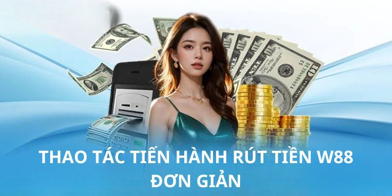 Tổng hợp một số hình thức rút tiền W88 thông dụng 