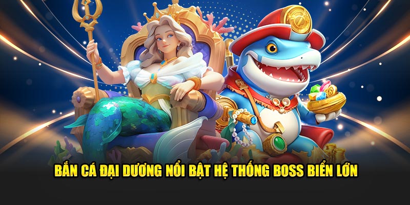 Bắn Cá Đại Dương nổi bật hệ thống boss biển lớn