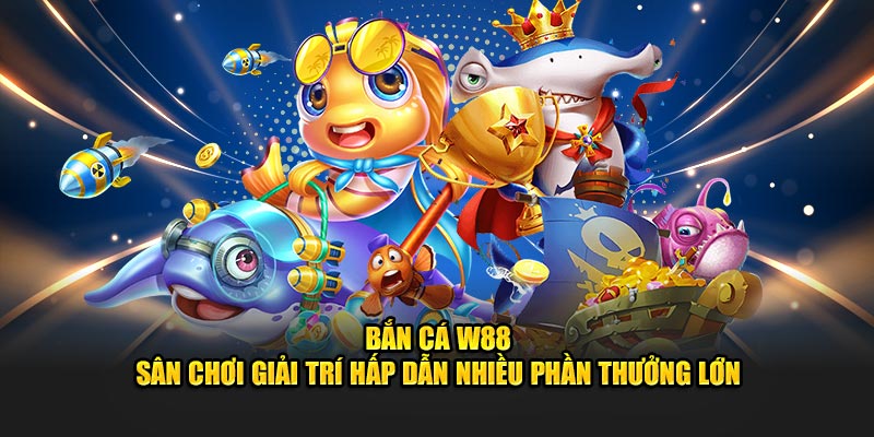 Bắn Cá W88 - Sân Chơi Giải Trí 2025 Có Phần Thưởng Khủng