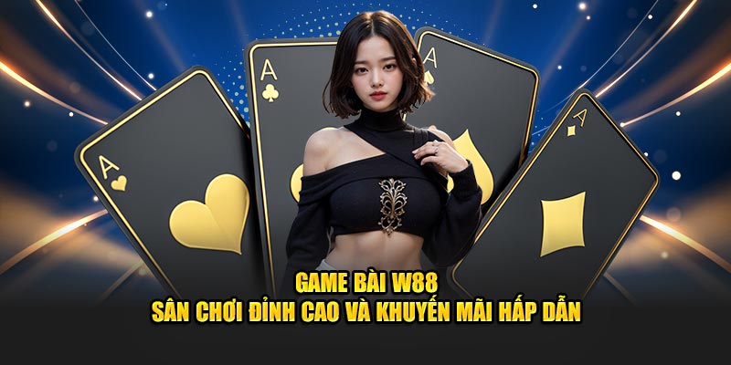 Game Bài W88 - Sân Chơi Hấp Dẫn Nhiều Khuyến Mãi Lớn 2025