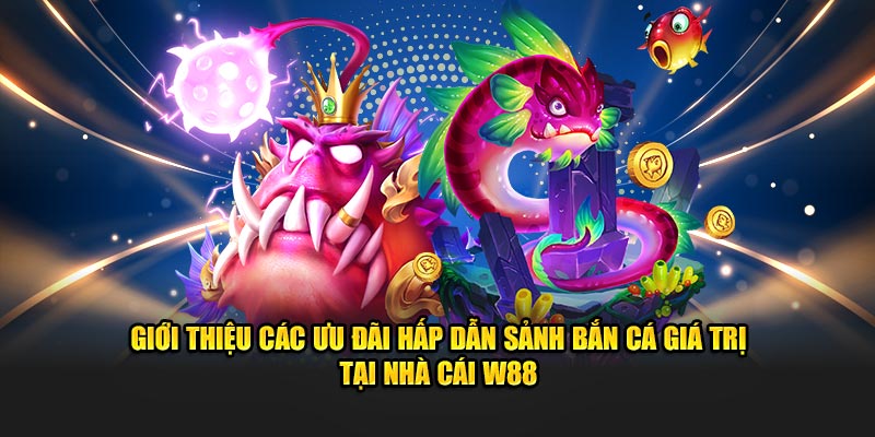 Giới thiệu các ưu đãi hấp dẫn sảnh bắn cá giá trị tại nhà cái W88