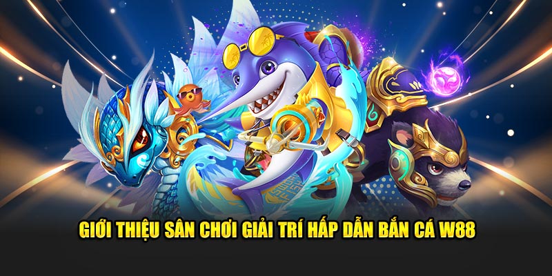 Giới thiệu sân chơi giải trí hấp dẫn Bắn Cá W88