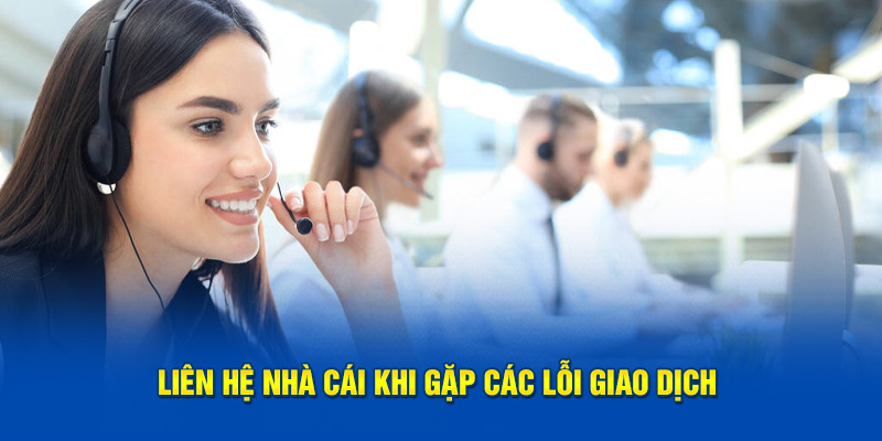 Liên hệ nhà cái khi gặp các lỗi giao dịch