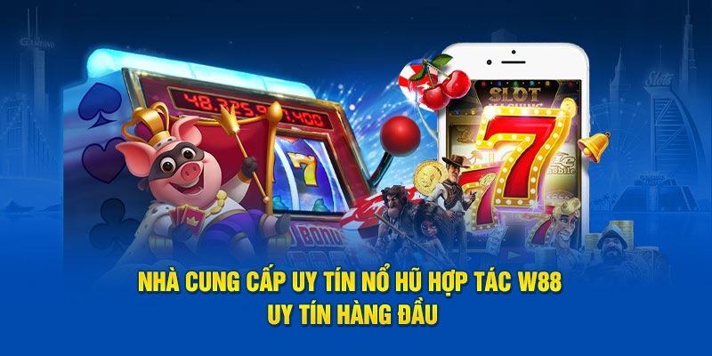 Nhà cung cấp uy tín nổ hũ hợp tác W88 uy tín hàng đầu