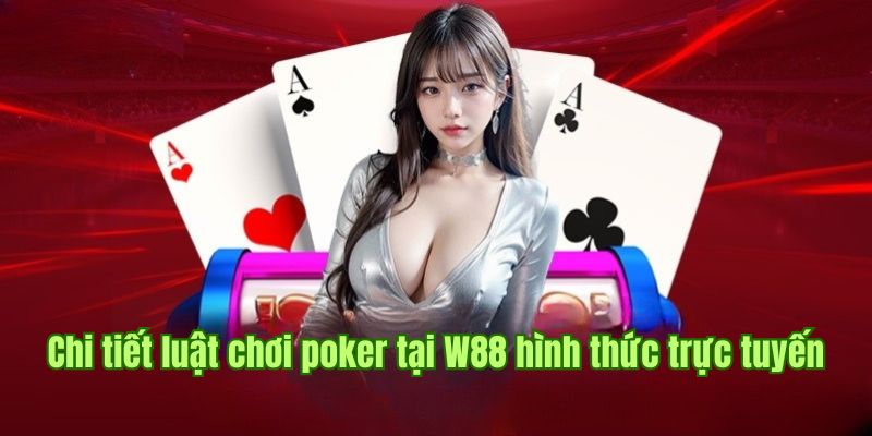 Chi tiết luật chơi poker tại W88 hình thức trực tuyến